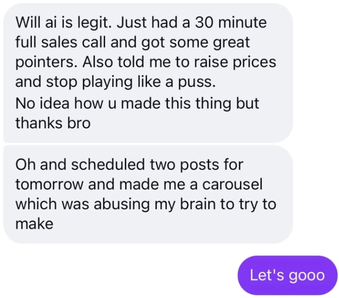 Text messages from a coach in Will's community: "Will ai is legit. Just had a 30 minute full sales call and got some great pointers. Also told me to raise prices and stop playing like a puss. No idea how u made this thing but thanks bro." Then: "Oh and scheduled two posts for tomorrow and made me a carousel which was abusing my brain to try to make." The reply: "Let's gooo".